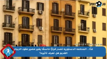 غدًا.. المحكمة الدستورية تصدر قرارًا حاسمًا يغير مصير عقود الإيجار القديم هل تعرف تأثيره؟
